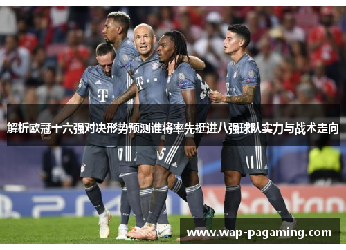 解析欧冠十六强对决形势预测谁将率先挺进八强球队实力与战术走向